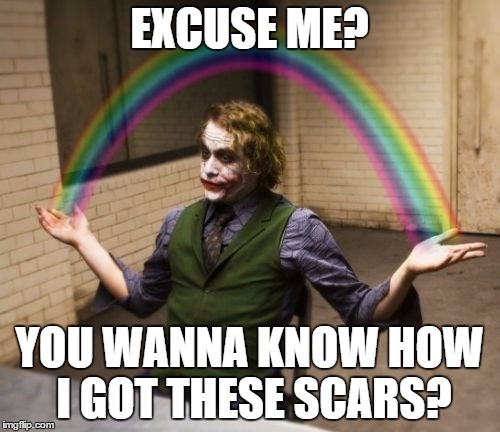 EXCUSE ME? YOU WANNA KNOW HOW I GOT THESE SCARS? | made w/ Imgflip meme maker