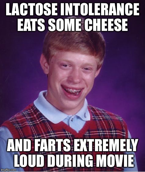 I feel sorry for the people around him | LACTOSE INTOLERANCE EATS SOME CHEESE AND FARTS EXTREMELY LOUD DURING MOVIE | image tagged in memes,bad luck brian | made w/ Imgflip meme maker