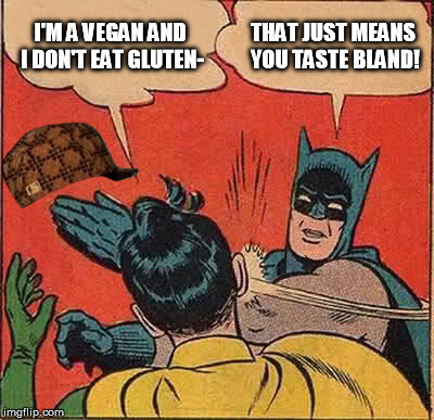 Batman Slapping Robin Meme | I'M A VEGAN AND I DON'T EAT GLUTEN- THAT JUST MEANS YOU TASTE BLAND! | image tagged in memes,batman slapping robin,scumbag | made w/ Imgflip meme maker