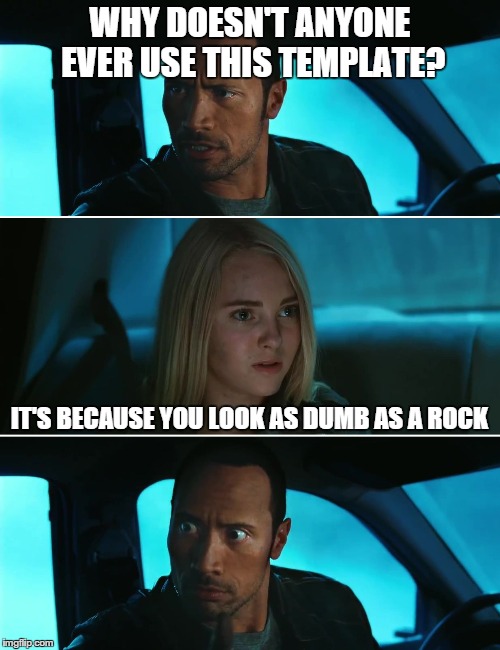 Rock Driving Night | WHY DOESN'T ANYONE EVER USE THIS TEMPLATE? IT'S BECAUSE YOU LOOK AS DUMB AS A ROCK | image tagged in rock driving night | made w/ Imgflip meme maker