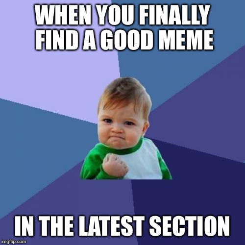 Success Kid Meme | WHEN YOU FINALLY FIND A GOOD MEME IN THE LATEST SECTION | image tagged in memes,success kid | made w/ Imgflip meme maker