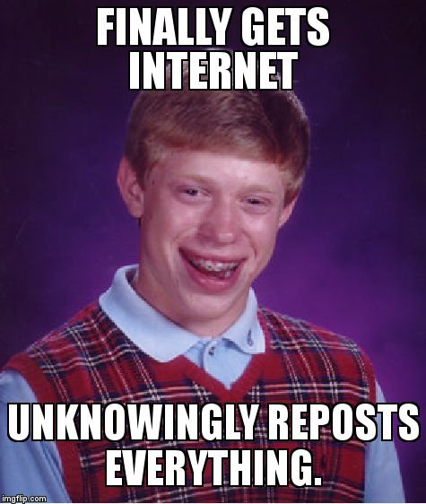 Bad Luck Brian | FINALLY GETS INTERNET UNKNOWINGLY REPOSTS EVERYTHING. | image tagged in memes,bad luck brian | made w/ Imgflip meme maker