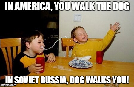 In Soviet Russia | IN AMERICA, YOU WALK THE DOG IN SOVIET RUSSIA, DOG WALKS YOU! | image tagged in memes,yo mamas so fat | made w/ Imgflip meme maker