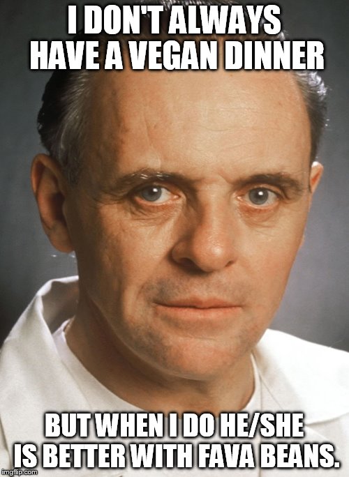 I DON'T ALWAYS HAVE A VEGAN DINNER BUT WHEN I DO HE/SHE IS BETTER WITH FAVA BEANS. | made w/ Imgflip meme maker