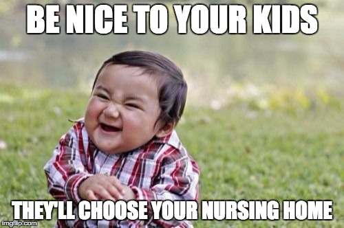 Evil Toddler | BE NICE TO YOUR KIDS THEY'LL CHOOSE YOUR NURSING HOME | image tagged in memes,evil toddler | made w/ Imgflip meme maker