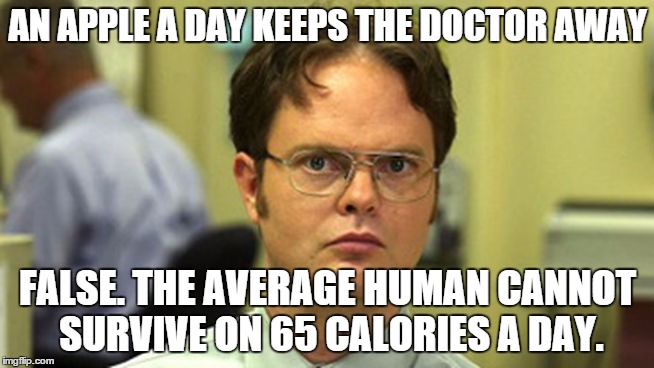Dwight False | AN APPLE A DAY KEEPS THE DOCTOR AWAY FALSE. THE AVERAGE HUMAN CANNOT SURVIVE ON 65 CALORIES A DAY. | image tagged in dwight false | made w/ Imgflip meme maker