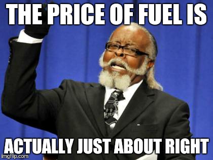 Too Damn High Meme | THE PRICE OF FUEL IS ACTUALLY JUST ABOUT RIGHT | image tagged in memes,too damn high | made w/ Imgflip meme maker