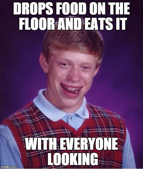 Bad Luck Brian Meme | DROPS FOOD ON THE FLOOR AND EATS IT WITH EVERYONE LOOKING | image tagged in memes,bad luck brian | made w/ Imgflip meme maker