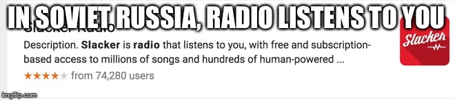 Slacker radio = Soviet?! | IN SOVIET RUSSIA, RADIO LISTENS TO YOU | image tagged in funny,ussr,memes,slacker | made w/ Imgflip meme maker