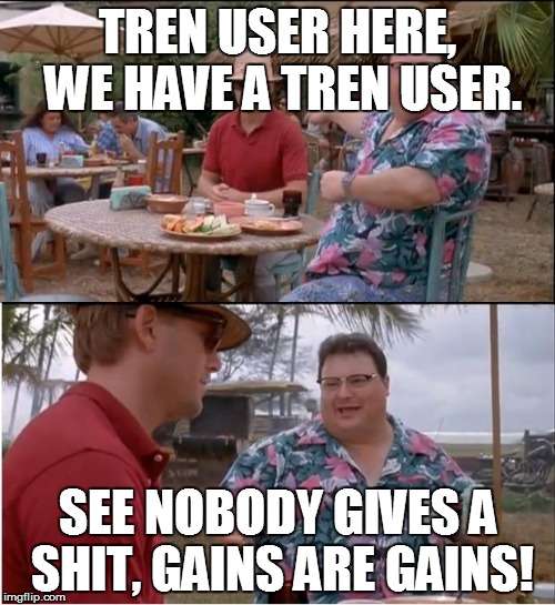 See Nobody Cares | TREN USER HERE, WE HAVE A TREN USER. SEE NOBODY GIVES A SHIT, GAINS ARE GAINS! | image tagged in memes,see nobody cares | made w/ Imgflip meme maker