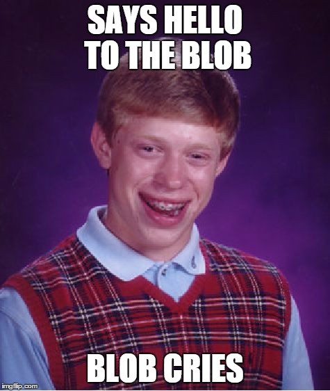 Bad Luck Brian Meme | SAYS HELLO TO THE BLOB BLOB CRIES | image tagged in memes,bad luck brian | made w/ Imgflip meme maker