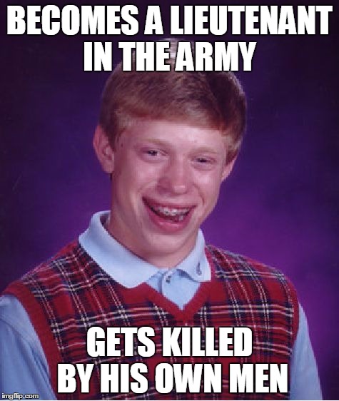 Bad Luck Brian Meme | BECOMES A LIEUTENANT IN THE ARMY GETS KILLED BY HIS OWN MEN | image tagged in memes,bad luck brian | made w/ Imgflip meme maker
