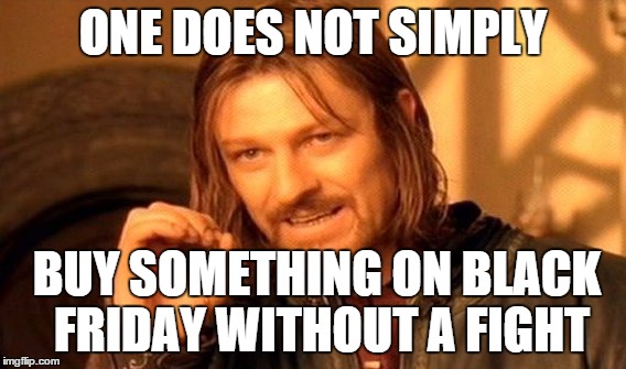 One Does Not Simply Meme | ONE DOES NOT SIMPLY BUY SOMETHING ON BLACK FRIDAY WITHOUT A FIGHT | image tagged in memes,one does not simply | made w/ Imgflip meme maker