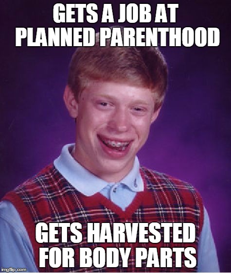 Bad Luck Brian | GETS A JOB AT PLANNED PARENTHOOD GETS HARVESTED FOR BODY PARTS | image tagged in memes,bad luck brian | made w/ Imgflip meme maker