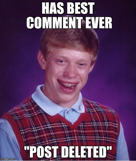 Bad Luck Brian Meme | HAS BEST COMMENT EVER "POST DELETED" | image tagged in memes,bad luck brian | made w/ Imgflip meme maker