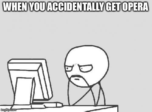 Computer Guy | WHEN YOU ACCIDENTALLY GET OPERA | image tagged in memes,computer guy | made w/ Imgflip meme maker