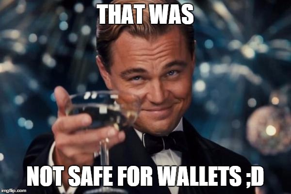 Leonardo Dicaprio Cheers Meme | THAT WAS NOT SAFE FOR WALLETS ;D | image tagged in memes,leonardo dicaprio cheers | made w/ Imgflip meme maker