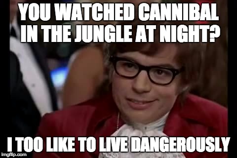 I Too Like To Live Dangerously | YOU WATCHED CANNIBAL IN THE JUNGLE AT NIGHT? I TOO LIKE TO LIVE DANGEROUSLY | image tagged in memes,i too like to live dangerously | made w/ Imgflip meme maker