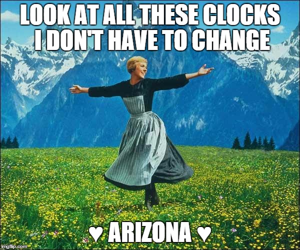 Julie Andrews | LOOK AT ALL THESE CLOCKS I DON'T HAVE TO CHANGE ♥ ARIZONA ♥ | image tagged in julie andrews | made w/ Imgflip meme maker