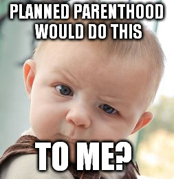 Skeptical Baby Meme | PLANNED PARENTHOOD WOULD DO THIS TO ME? | image tagged in memes,skeptical baby | made w/ Imgflip meme maker
