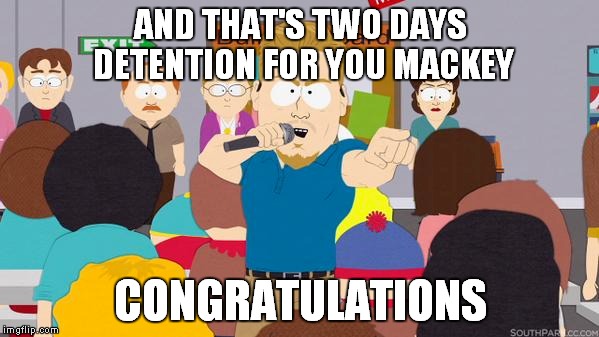 AND THAT'S TWO DAYS DETENTION FOR YOU MACKEY CONGRATULATIONS | image tagged in memes,south park | made w/ Imgflip meme maker