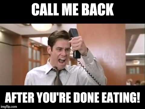 My friends love how much I hate this. | CALL ME BACK AFTER YOU'RE DONE EATING! | image tagged in jim carrey,eating | made w/ Imgflip meme maker