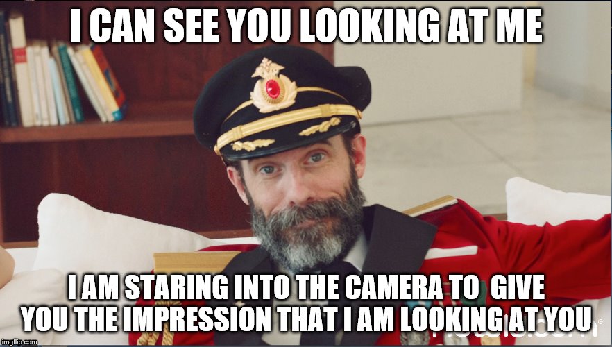 Thanks Captain Obvious... | I CAN SEE YOU LOOKING AT ME I AM STARING INTO THE CAMERA TO GIVE YOU THE IMPRESSION THAT I AM LOOKING AT YOU | image tagged in captain obvious,funny | made w/ Imgflip meme maker