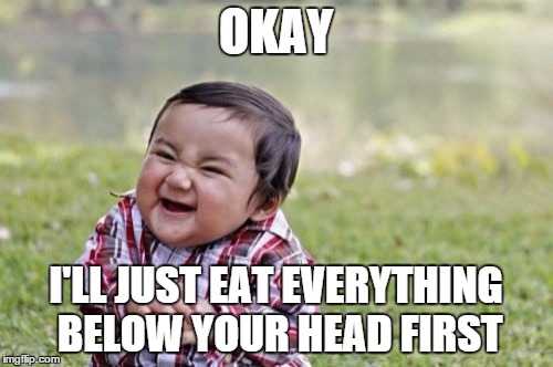 Evil Toddler Meme | OKAY I'LL JUST EAT EVERYTHING BELOW YOUR HEAD FIRST | image tagged in memes,evil toddler | made w/ Imgflip meme maker
