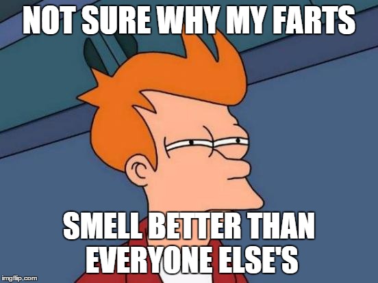 Futurama Fry Meme | NOT SURE WHY MY FARTS SMELL BETTER THAN EVERYONE ELSE'S | image tagged in memes,futurama fry | made w/ Imgflip meme maker
