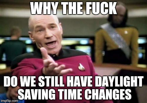 Picard Wtf Meme | WHY THE F**K DO WE STILL HAVE DAYLIGHT SAVING TIME CHANGES | image tagged in memes,picard wtf | made w/ Imgflip meme maker