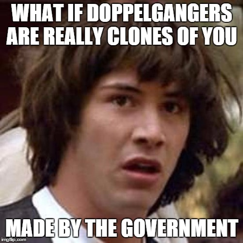 I met someone who could of been my twin | WHAT IF DOPPELGANGERS ARE REALLY CLONES OF YOU MADE BY THE GOVERNMENT | image tagged in memes,conspiracy keanu | made w/ Imgflip meme maker