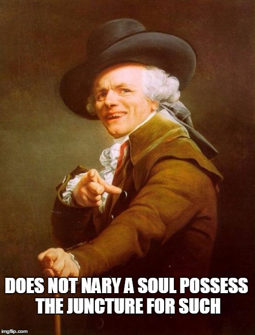 Joseph Ducreux Meme | DOES NOT NARY A SOUL POSSESS THE JUNCTURE FOR SUCH | image tagged in memes,joseph ducreux | made w/ Imgflip meme maker