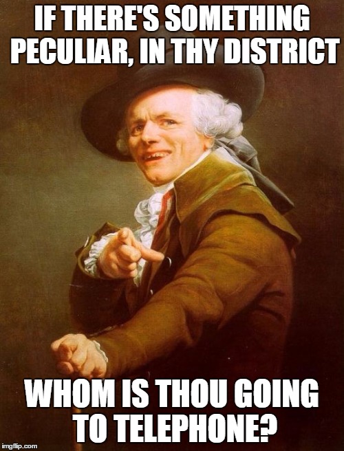Joseph Ducreux Meme | IF THERE'S SOMETHING PECULIAR, IN THY DISTRICT WHOM IS THOU GOING TO TELEPHONE? | image tagged in memes,joseph ducreux | made w/ Imgflip meme maker