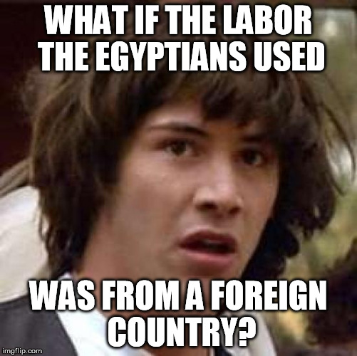 Conspiracy Keanu Meme | WHAT IF THE LABOR THE EGYPTIANS USED WAS FROM A FOREIGN COUNTRY? | image tagged in memes,conspiracy keanu | made w/ Imgflip meme maker