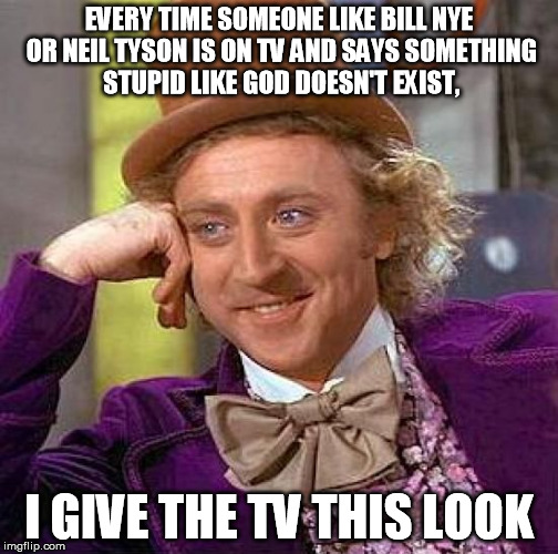 Creepy Condescending Wonka Meme | EVERY TIME SOMEONE LIKE BILL NYE OR NEIL TYSON IS ON TV AND SAYS SOMETHING STUPID LIKE GOD DOESN'T EXIST, I GIVE THE TV THIS LOOK | image tagged in memes,creepy condescending wonka | made w/ Imgflip meme maker
