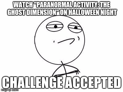 Challenge Accepted Rage Face | WATCH "PARANORMAL ACTIVITY: THE GHOST DIMENSION" ON HALLOWEEN NIGHT CHALLENGE ACCEPTED | image tagged in memes,challenge accepted rage face | made w/ Imgflip meme maker