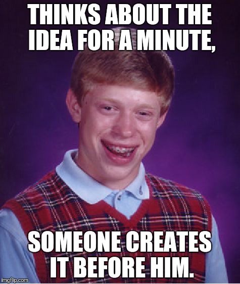 Bad Luck Brian Meme | THINKS ABOUT THE IDEA FOR A MINUTE, SOMEONE CREATES IT BEFORE HIM. | image tagged in memes,bad luck brian | made w/ Imgflip meme maker