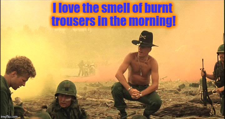 Apocalypse Now napalm | I love the smell of burnt trousers in the morning! | image tagged in apocalypse now napalm | made w/ Imgflip meme maker