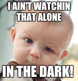 Skeptical Baby Meme | I AIN'T WATCHIN THAT ALONE IN THE DARK! | image tagged in memes,skeptical baby | made w/ Imgflip meme maker