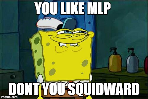 squidward is a mlp fan(no offence to fans of mlp)
 | YOU LIKE MLP DONT YOU SQUIDWARD | image tagged in memes,dont you squidward | made w/ Imgflip meme maker
