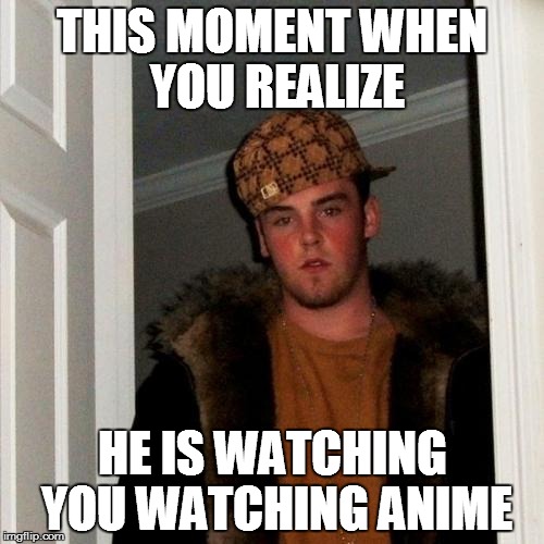 scumbag stalker | THIS MOMENT WHEN YOU REALIZE HE IS WATCHING YOU WATCHING ANIME | image tagged in memes,scumbag steve | made w/ Imgflip meme maker