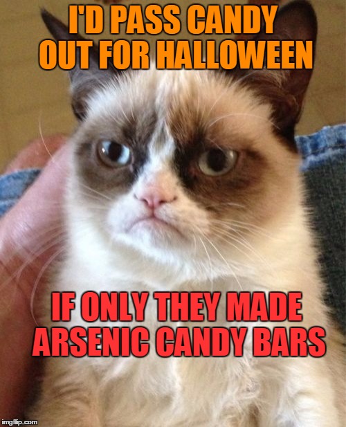 Grumpy Cat | I'D PASS CANDY OUT FOR HALLOWEEN IF ONLY THEY MADE ARSENIC CANDY BARS | image tagged in memes,grumpy cat | made w/ Imgflip meme maker