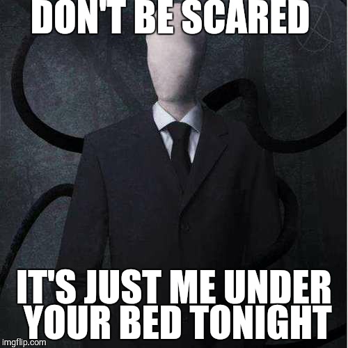 Slenderman | DON'T BE SCARED IT'S JUST ME UNDER YOUR BED TONIGHT | image tagged in memes,slenderman | made w/ Imgflip meme maker
