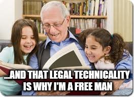 Gotta love the legal system... | ...AND THAT LEGAL TECHNICALITY IS WHY I'M A FREE MAN | image tagged in memes,storytelling grandpa,legal,crime | made w/ Imgflip meme maker