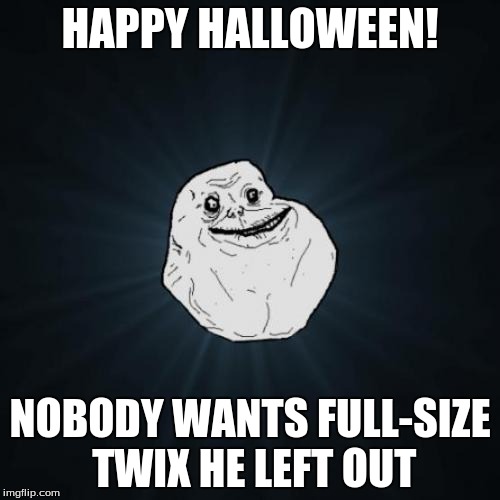 Forever Alone | HAPPY HALLOWEEN! NOBODY WANTS FULL-SIZE TWIX HE LEFT OUT | image tagged in memes,forever alone | made w/ Imgflip meme maker