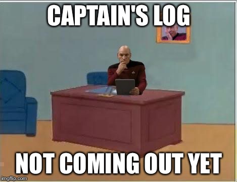 Picard at Desk | CAPTAIN'S LOG NOT COMING OUT YET | image tagged in picard at desk | made w/ Imgflip meme maker