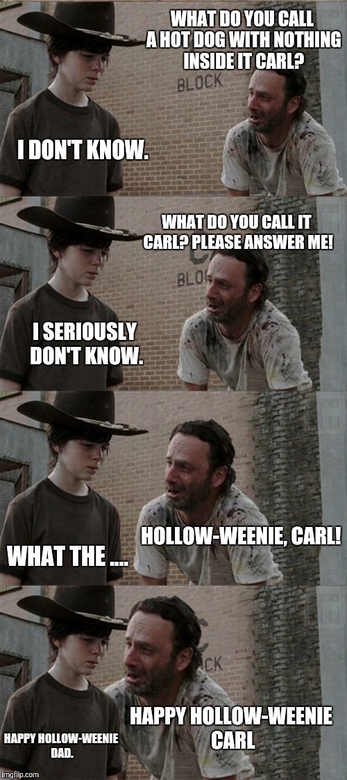 Happy Hollow-weenie imgflippers. | WHAT DO YOU CALL A HOT DOG WITH NOTHING INSIDE IT CARL? I DON'T KNOW. WHAT DO YOU CALL IT CARL? PLEASE ANSWER ME! I SERIOUSLY DON'T KNOW. HO | image tagged in memes,rick and carl long,funny,new,game_king | made w/ Imgflip meme maker