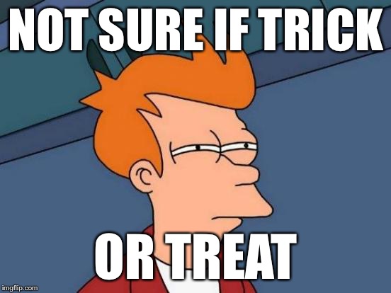 Futurama Fry Meme | NOT SURE IF TRICK OR TREAT | image tagged in memes,futurama fry | made w/ Imgflip meme maker
