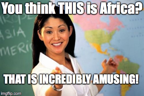 Unhelpful High School Teacher Meme | You think THIS is Africa? THAT IS INCREDIBLY AMUSING! | image tagged in memes,unhelpful high school teacher | made w/ Imgflip meme maker