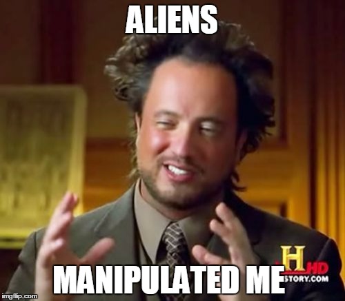 Ancient Aliens Meme | ALIENS MANIPULATED ME | image tagged in memes,ancient aliens | made w/ Imgflip meme maker